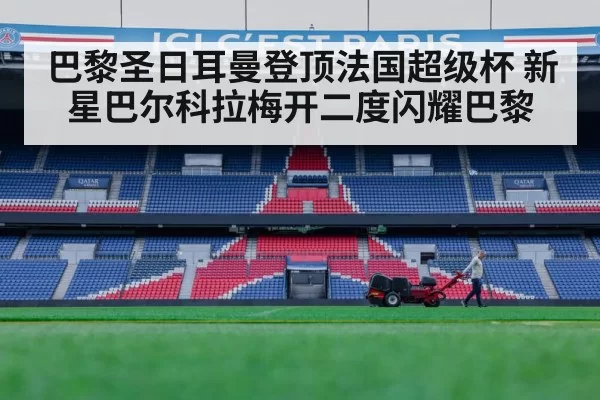 巴黎圣日耳曼登顶法国超级杯 新星巴尔科拉梅开二度闪耀巴黎
