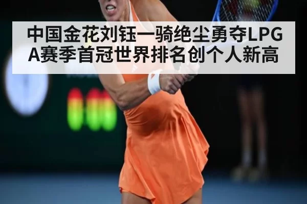 中国金花刘钰一骑绝尘勇夺LPGA赛季首冠世界排名创个人新高