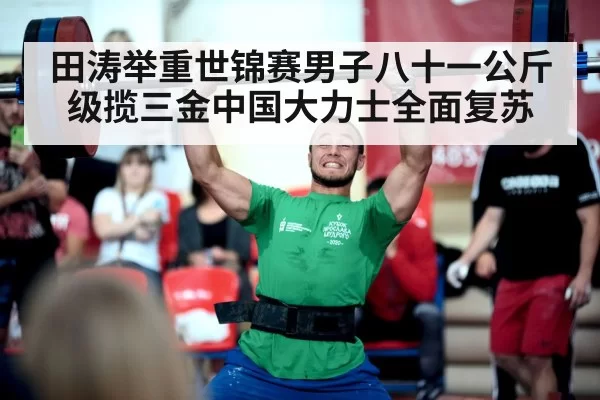 田涛举重世锦赛男子八十一公斤级揽三金中国大力士全面复苏