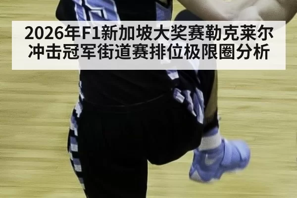 2026年F1新加坡大奖赛勒克莱尔冲击冠军街道赛排位极限圈分析